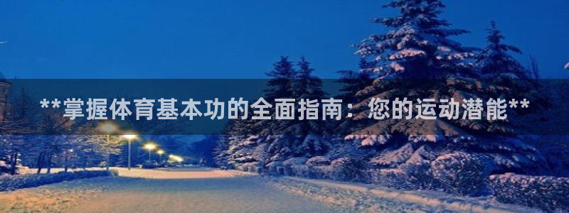 欧陆娱乐百科百度：**掌握体育基本功的全面指南：您的