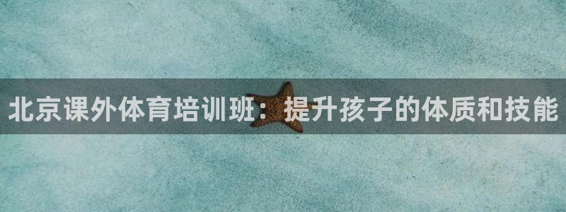 欧陆娱乐登录注册平台有哪些：北京课外体育培训班：提升