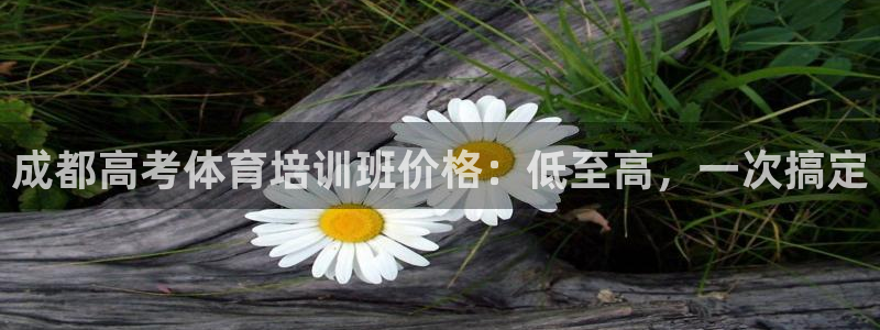 欧陆娱乐微信众：成都高考体育培训班价格：低至高，一次