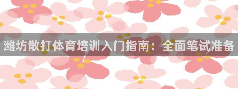 欧陆娱乐官方网站首页：潍坊散打体育培训入门指南：全面