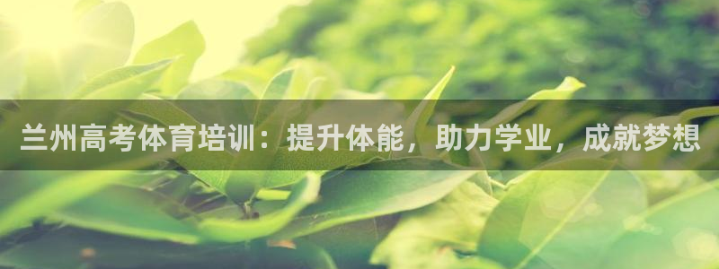 欧陆娱乐登陆官网网址：兰州高考体育培训：提升体能，助