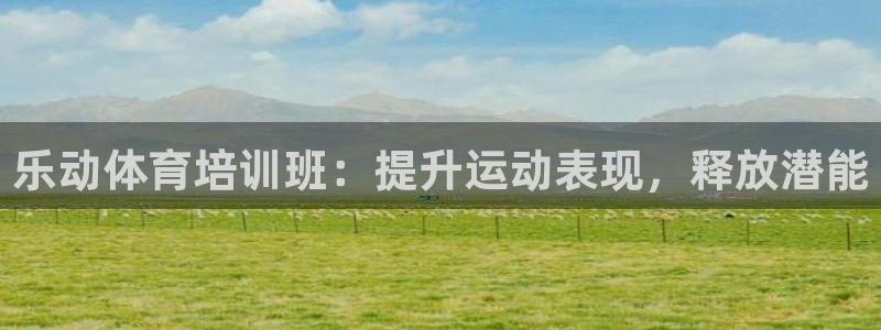 欧陆娱乐是正规吗?：乐动体育培训班：提升运动表现，释