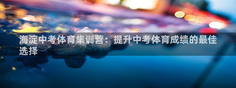 欧陆娱乐总代理是谁：海淀中考体育集训营：提升中考体育
