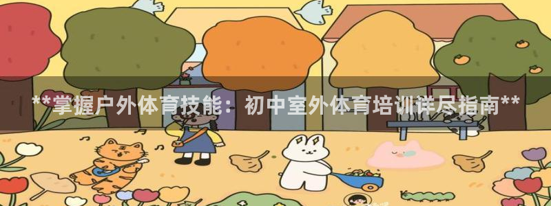 欧陆论坛：**掌握户外体育技能：初中室外体育培训详尽
