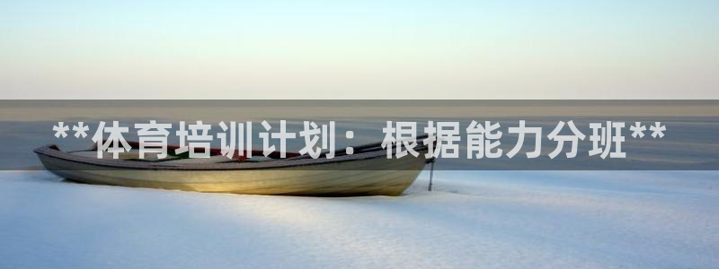 欧陆娱乐能提现嘛是真的吗：**体育培训计划：根据能力