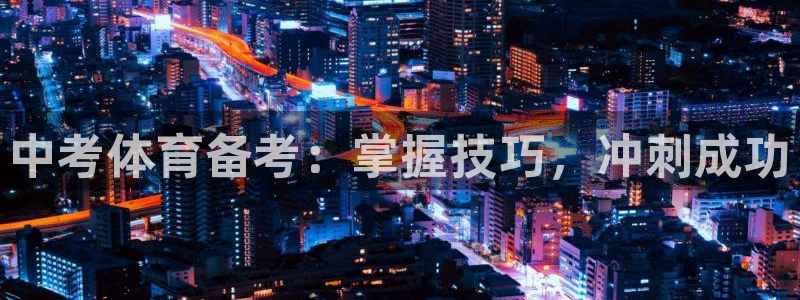 欧陆娱乐app攻略下载：中考体育备考：掌握技巧，冲刺