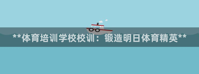 欧陆公司在哪里：**体育培训学校校训：锻造明日体育精