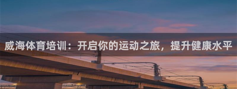 欧陆娱乐线路测速：威海体育培训：开启你的运动之旅，提