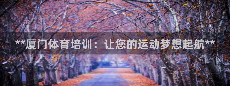 欧陆娱乐打什么方案赚钱：**厦门体育培训：让您的运动