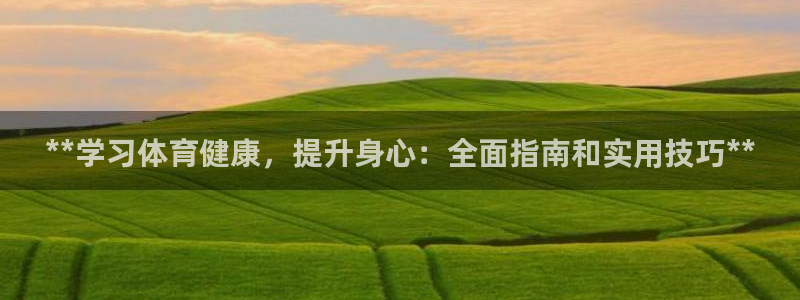 欧陆娱乐官网注册中心下载：**学习体育健康，提升身心