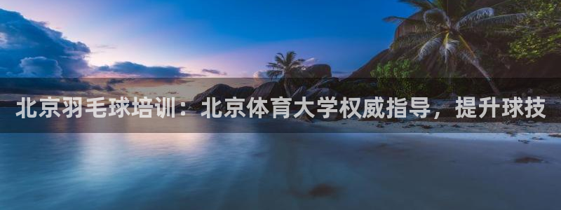欧陆娱乐百科大全：北京羽毛球培训：北京体育大学权威指