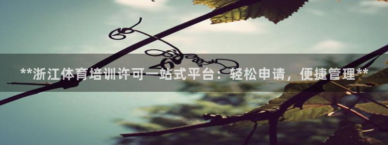 欧陆娱乐官网首页入口：**浙江体育培训许可一站式平台