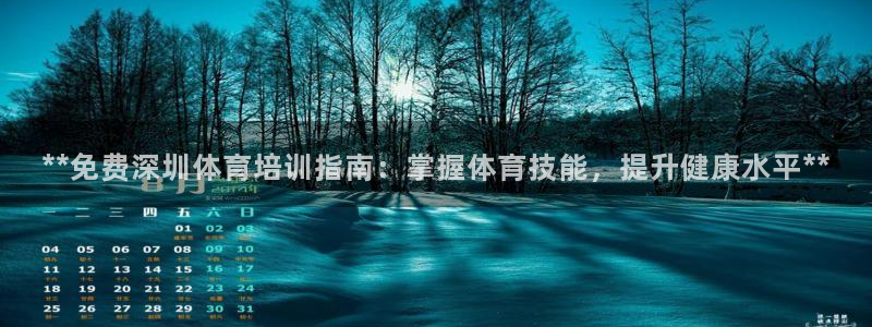 欧陆娱乐讲7O777：**免费深圳体育培训指南：掌握
