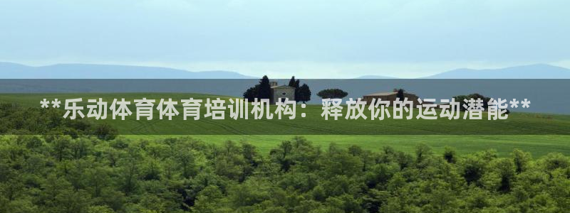 欧陆娱乐平台登录不上怎么回事：**乐动体育体育培训机