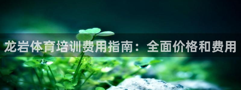 欧陆娱乐官网下载安装苹果：龙岩体育培训费用指南：全面