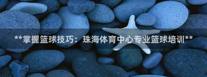 欧陆娱乐注册链接怎么弄：**掌握篮球技巧：珠海体育中