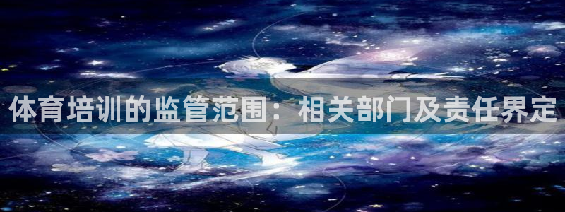欧陆娱乐共创美好时刻：体育培训的监管范围：相关部门及