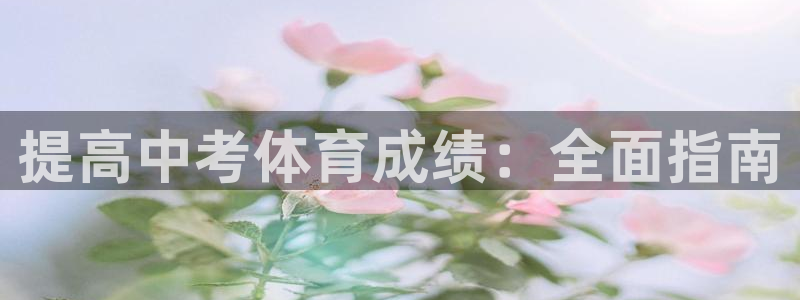 欧陆娱乐登录官网下载：提高中考体育成绩：全面指南