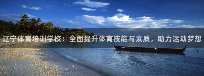 欧陆娱乐官网下载安装：辽宁体育培训学校：全面提升体育