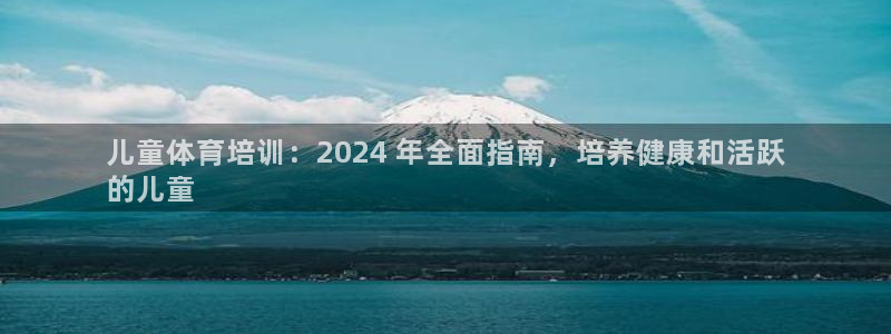 欧陆娱乐app攻略下载：儿童体育培训：2024 年全