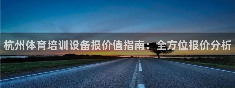 欧陆娱乐总代理电话：杭州体育培训设备报价值指南：全方
