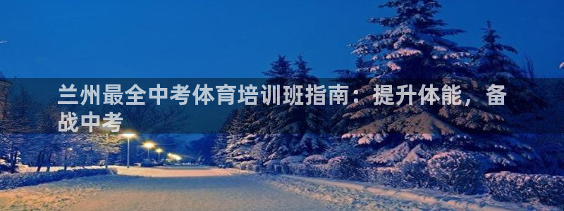 欧陆娱乐官方网站：兰州最全中考体育培训班指南：提升体