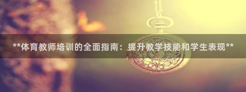 欧陆娱乐怎么注册帐号：**体育教师培训的全面指南：提