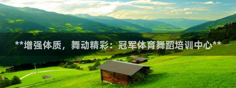 欧陆娱乐平台官网下载：**增强体质，舞动精彩：冠军体