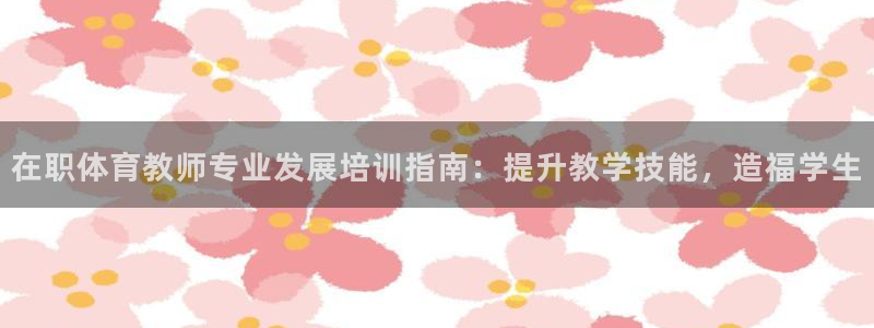欧陆娱乐登录测速软件：在职体育教师专业发展培训指南：