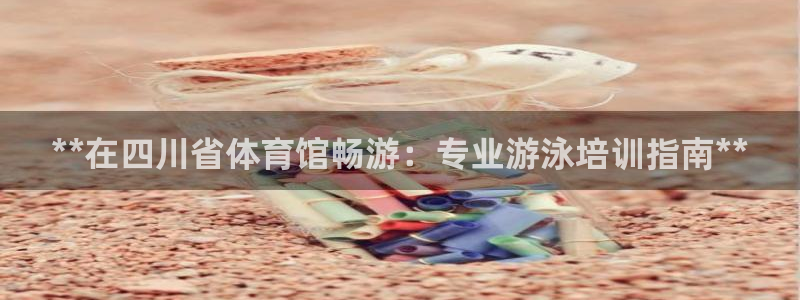欧陆娱乐登陆平台下载：**在四川省体育馆畅游：专业游