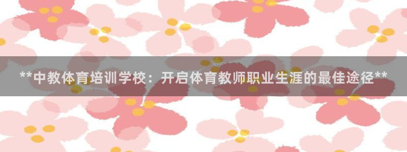 欧陆游戏平台：**中教体育培训学校：开启体育教师职业