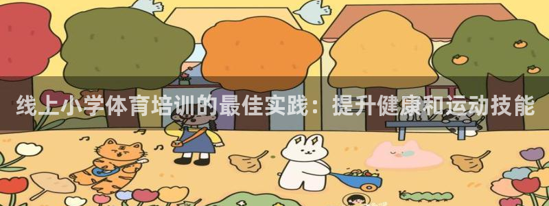 欧陆娱乐脚本怎么用：线上小学体育培训的最佳实践：提升