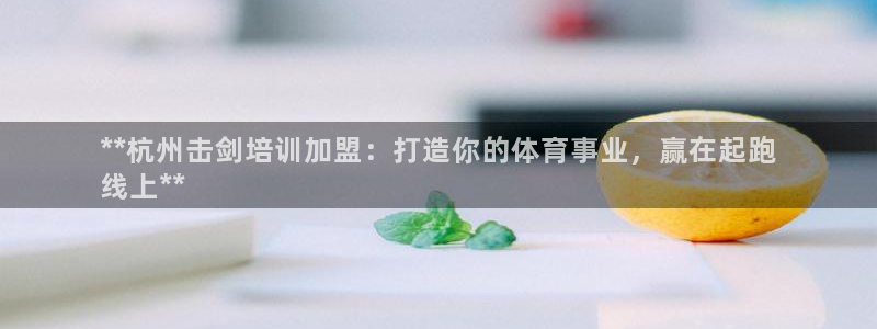 欧陆娱乐招商主管：**杭州击剑培训加盟：打造你的体育