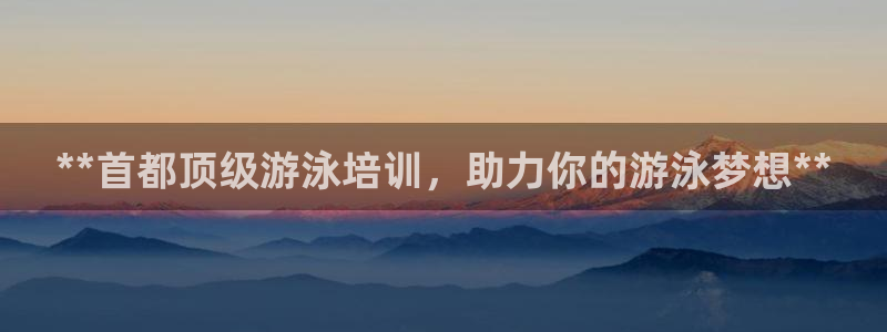 欧陆娱乐注册代理多少钱啊：**首都顶级游泳培训，助力