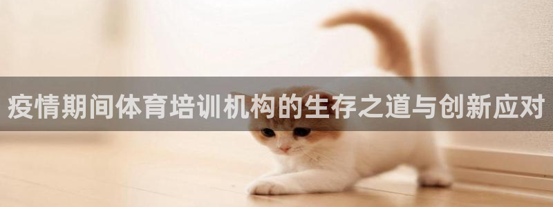 欧陆娱乐注册链接：疫情期间体育培训机构的生存之道与创
