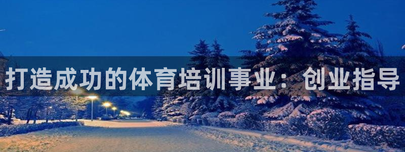 欧陆娱乐测试网站：打造成功的体育培训事业：创业指导