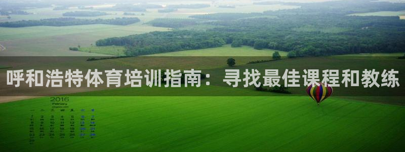 欧陆娱乐百科大全：呼和浩特体育培训指南：寻找最佳课程