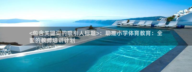 欧陆娱乐百科官网：<包含关键词的吸引人标题>：助推小