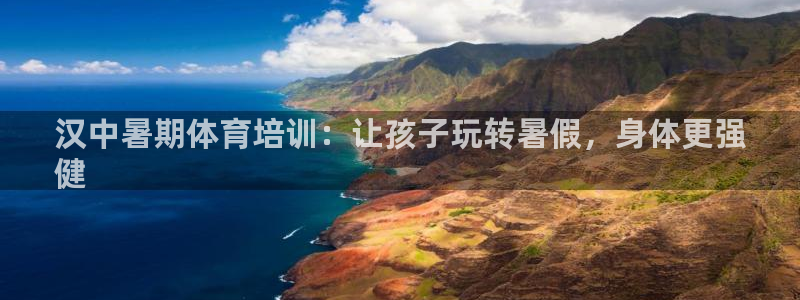 欧陆娱乐平台官网入口：汉中暑期体育培训：让孩子玩转暑