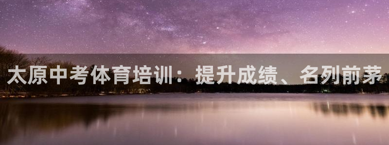 欧陆娱乐登陆平台有哪些：太原中考体育培训：提升成绩、