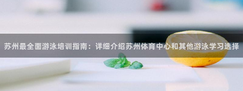 欧陆娱乐官网下载安装最新版：苏州最全面游泳培训指南：