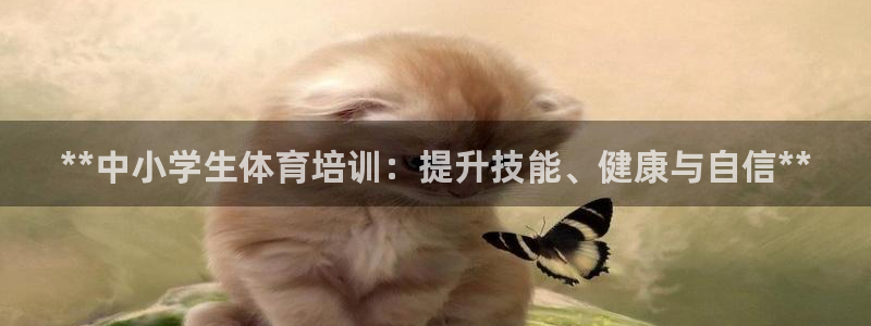 欧陆娱乐注册链接怎么弄出来：**中小学生体育培训：提