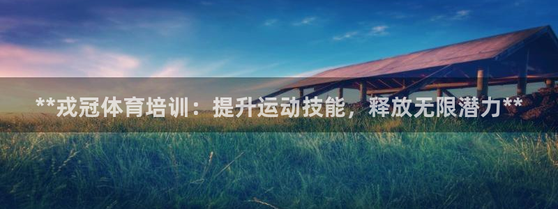 欧陆娱乐分分彩：**戎冠体育培训：提升运动技能，释放