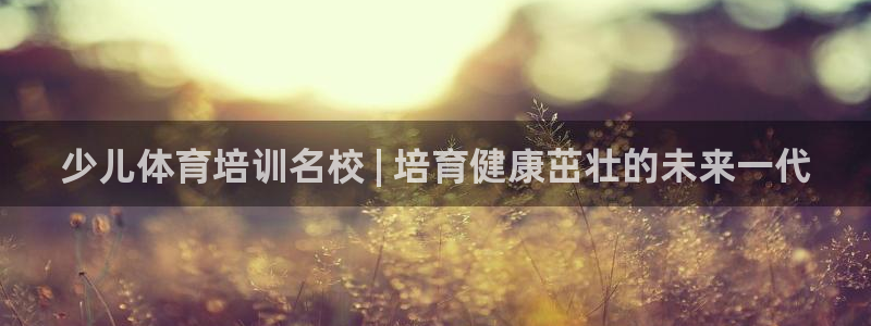 欧陆娱乐中国：少儿体育培训名校 | 培育健康茁壮的未