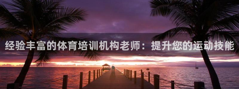 欧陆娱乐官网下载安装手机版：经验丰富的体育培训机构老