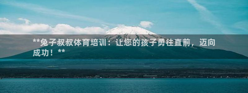 欧陆娱乐太阳：**兔子叔叔体育培训：让您的孩子勇往直