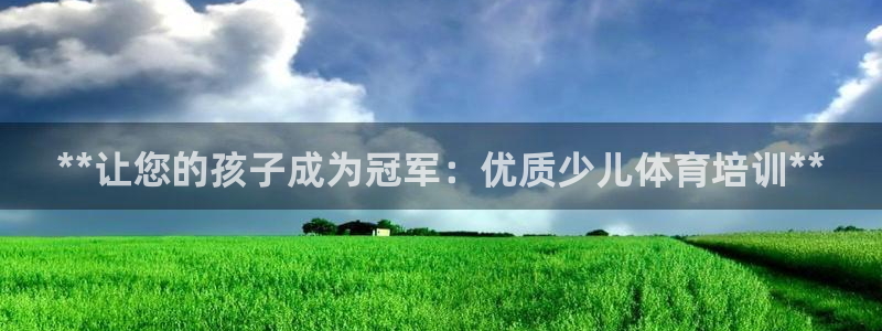 欧陆娱乐平台官网：**让您的孩子成为冠军：优质少儿体