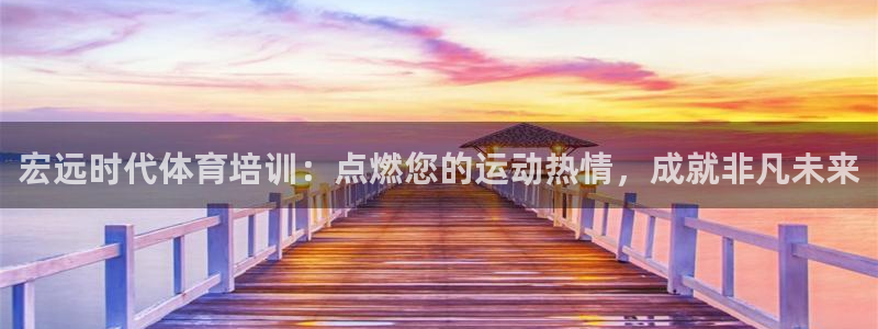 欧陆娱乐平台登录不上去了：宏远时代体育培训：点燃您的