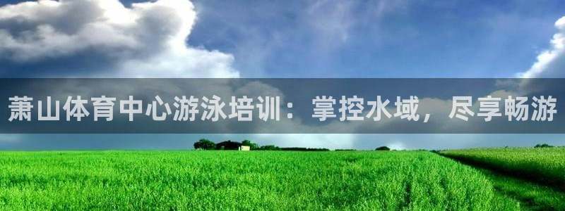 欧陆娱乐是正规平台吗安全吗知乎：萧山体育中心游泳培训
