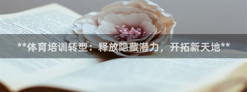 欧陆娱乐平台登陆地址在哪看：**体育培训转型：释放隐